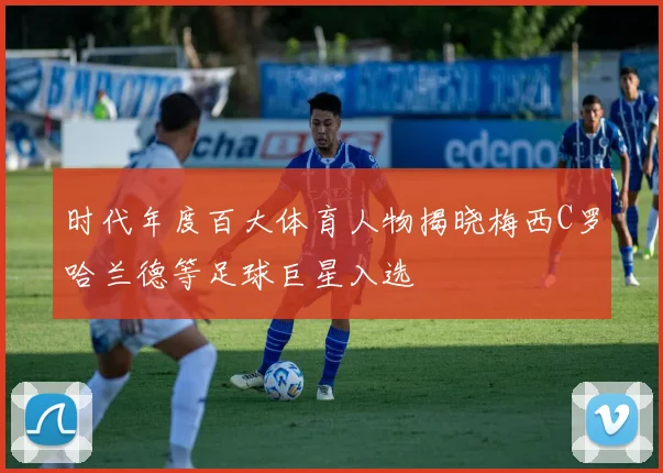 时代年度百大体育人物揭晓梅西C罗哈兰德等足球巨星入选
