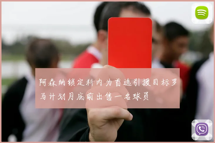 阿森纳锁定科内为首选引援目标罗马计划月底前出售一名球员