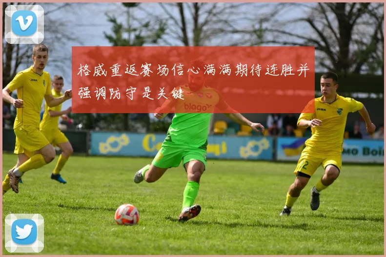 格威重返赛场信心满满期待连胜并强调防守是关键