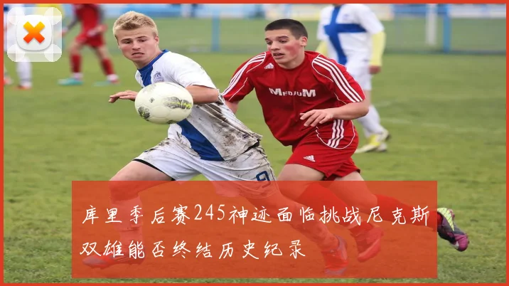 库里季后赛245神迹面临挑战尼克斯双雄能否终结历史纪录