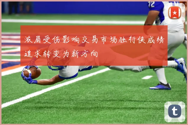 浓眉受伤影响交易市场独行侠成绩追求转变为新方向