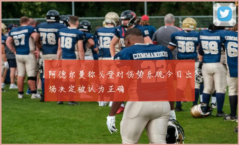 阿德尔曼称戈登对伤势乐观今日出场决定被认为正确