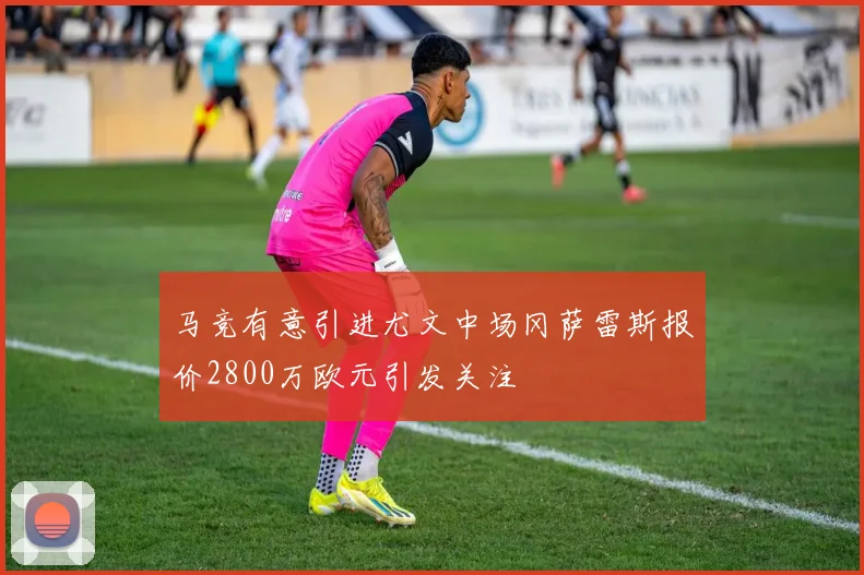 马竞有意引进尤文中场冈萨雷斯报价2800万欧元引发关注